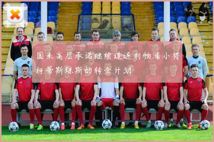 国米高层承诺继续追逐利物浦小将柯蒂斯琼斯的转会计划