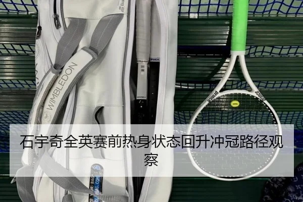 石宇奇全英赛前热身状态回升冲冠路径观察
